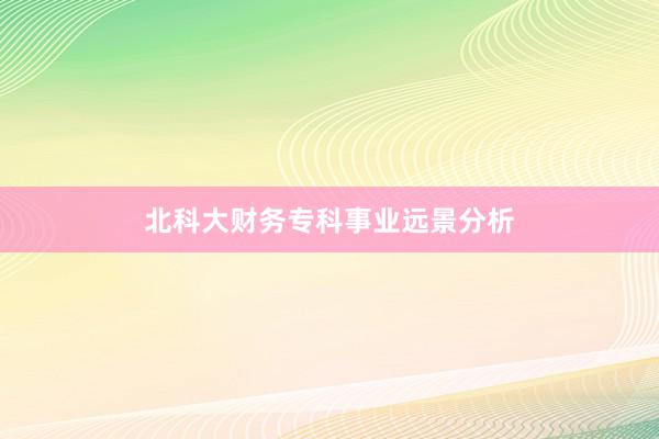 北科大财务专科事业远景分析